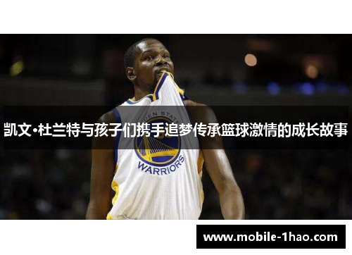 凯文·杜兰特与孩子们携手追梦传承篮球激情的成长故事 凯文·杜兰特与孩子们携手追梦传承篮球激情的成长故事