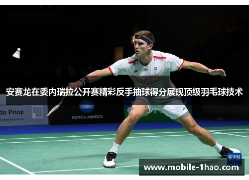 安赛龙在委内瑞拉公开赛精彩反手抽球得分展现顶级羽毛球技术 安赛龙在委内瑞拉公开赛精彩反手抽球得分展现顶级羽毛球技术