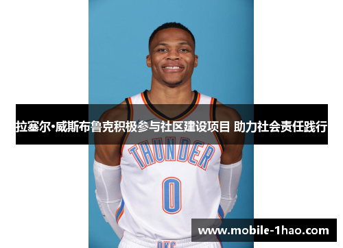 拉塞尔·威斯布鲁克积极参与社区建设项目 助力社会责任践行 拉塞尔·威斯布鲁克积极参与社区建设项目 助力社会责任践行