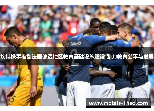 坎特携手推动法国偏远地区教育基础设施建设 助力教育公平与发展 坎特携手推动法国偏远地区教育基础设施建设 助力教育公平与发展