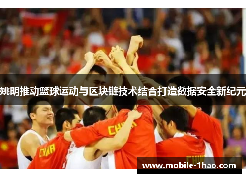 姚明推动篮球运动与区块链技术结合打造数据安全新纪元