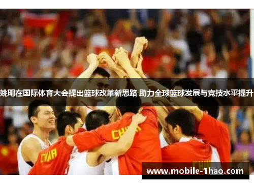 姚明在国际体育大会提出篮球改革新思路 助力全球篮球发展与竞技水平提升 姚明在国际体育大会提出篮球改革新思路 助力全球篮球发展与竞技水平提升