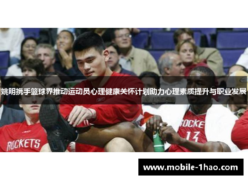 姚明携手篮球界推动运动员心理健康关怀计划助力心理素质提升与职业发展 姚明携手篮球界推动运动员心理健康关怀计划助力心理素质提升与职业发展