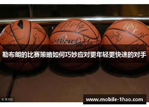 勒布朗的比赛策略如何巧妙应对更年轻更快速的对手