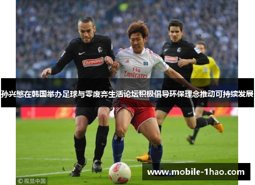 孙兴慜在韩国举办足球与零废弃生活论坛积极倡导环保理念推动可持续发展 孙兴慜在韩国举办足球与零废弃生活论坛积极倡导环保理念推动可持续发展