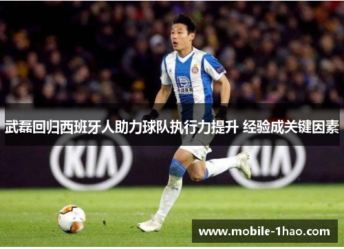 武磊回归西班牙人助力球队执行力提升 经验成关键因素 武磊回归西班牙人助力球队执行力提升 经验成关键因素