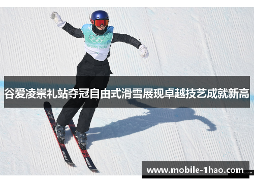 谷爱凌崇礼站夺冠自由式滑雪展现卓越技艺成就新高