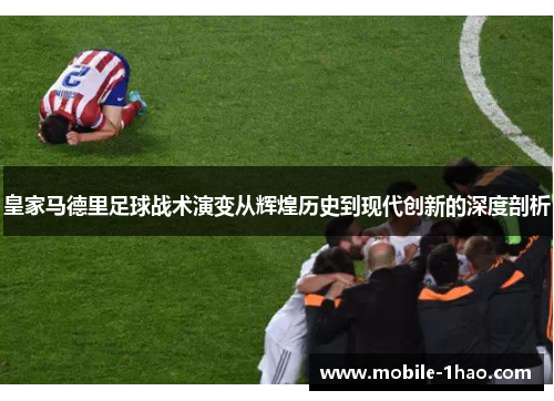 皇家马德里足球战术演变从辉煌历史到现代创新的深度剖析 皇家马德里足球战术演变从辉煌历史到现代创新的深度剖析