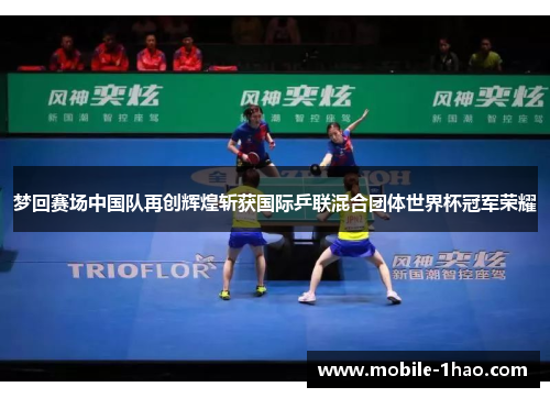 梦回赛场中国队再创辉煌斩获国际乒联混合团体世界杯冠军荣耀 梦回赛场中国队再创辉煌斩获国际乒联混合团体世界杯冠军荣耀