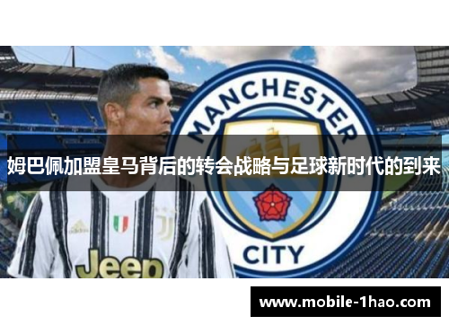 姆巴佩加盟皇马背后的转会战略与足球新时代的到来 姆巴佩加盟皇马背后的转会战略与足球新时代的到来