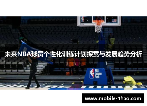 未来NBA球员个性化训练计划探索与发展趋势分析 未来NBA球员个性化训练计划探索与发展趋势分析