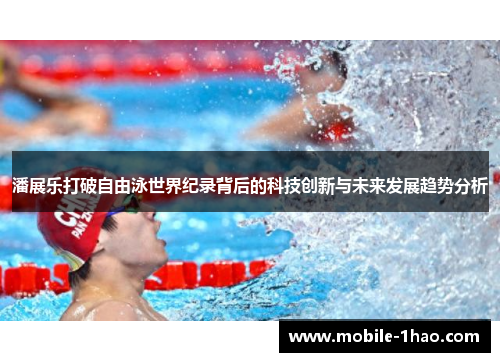 潘展乐打破自由泳世界纪录背后的科技创新与未来发展趋势分析 潘展乐打破自由泳世界纪录背后的科技创新与未来发展趋势分析