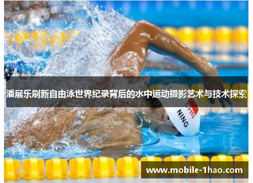 潘展乐刷新自由泳世界纪录背后的水中运动摄影艺术与技术探索 潘展乐刷新自由泳世界纪录背后的水中运动摄影艺术与技术探索
