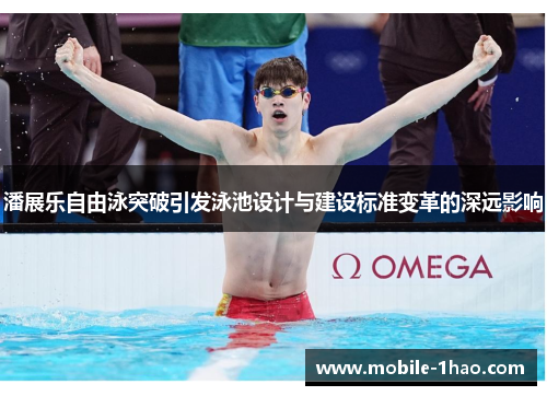 潘展乐自由泳突破引发泳池设计与建设标准变革的深远影响 潘展乐自由泳突破引发泳池设计与建设标准变革的深远影响