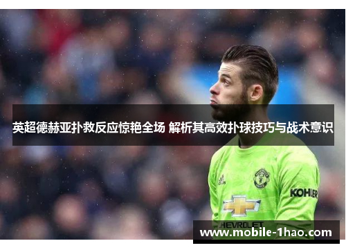 英超德赫亚扑救反应惊艳全场 解析其高效扑球技巧与战术意识 英超德赫亚扑救反应惊艳全场 解析其高效扑球技巧与战术意识