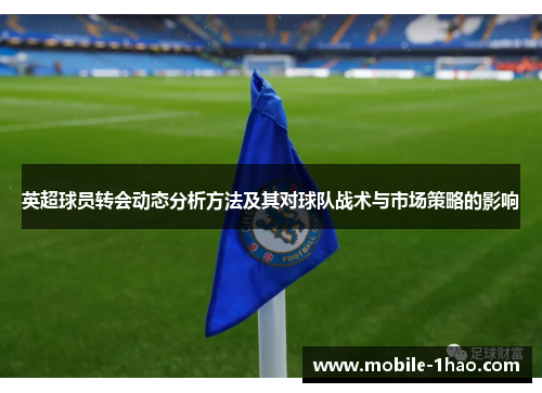 英超球员转会动态分析方法及其对球队战术与市场策略的影响 英超球员转会动态分析方法及其对球队战术与市场策略的影响