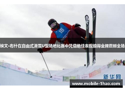 埃文·布什在自由式滑雪U型场地比赛中凭借绝佳表现摘得金牌震撼全场 埃文·布什在自由式滑雪U型场地比赛中凭借绝佳表现摘得金牌震撼全场