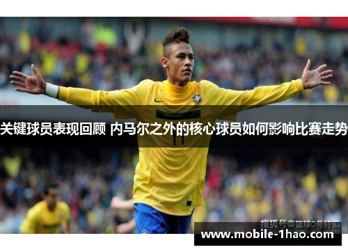 关键球员表现回顾 内马尔之外的核心球员如何影响比赛走势 关键球员表现回顾 内马尔之外的核心球员如何影响比赛走势