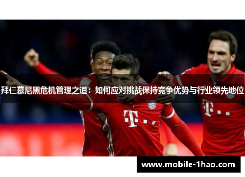 拜仁慕尼黑危机管理之道：如何应对挑战保持竞争优势与行业领先地位