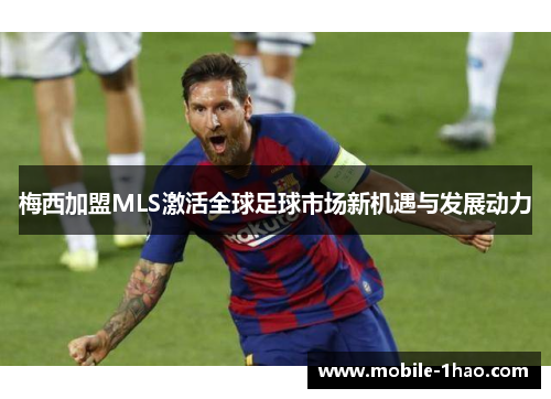 梅西加盟MLS激活全球足球市场新机遇与发展动力 梅西加盟MLS激活全球足球市场新机遇与发展动力