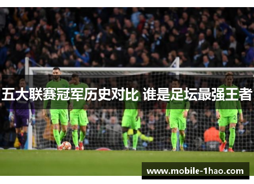 五大联赛冠军历史对比 谁是足坛最强王者 五大联赛冠军历史对比 谁是足坛最强王者