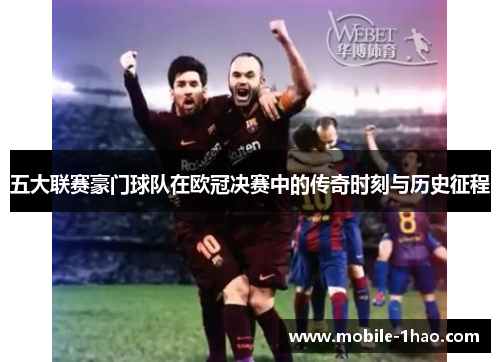 五大联赛豪门球队在欧冠决赛中的传奇时刻与历史征程 五大联赛豪门球队在欧冠决赛中的传奇时刻与历史征程