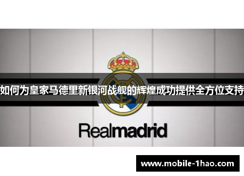 如何为皇家马德里新银河战舰的辉煌成功提供全方位支持 如何为皇家马德里新银河战舰的辉煌成功提供全方位支持
