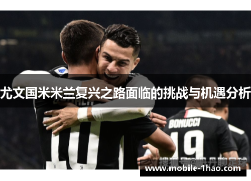 尤文国米米兰复兴之路面临的挑战与机遇分析 尤文国米米兰复兴之路面临的挑战与机遇分析