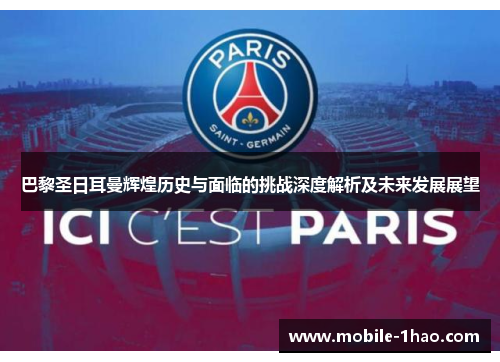 巴黎圣日耳曼辉煌历史与面临的挑战深度解析及未来发展展望