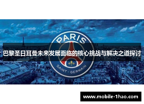巴黎圣日耳曼未来发展面临的核心挑战与解决之道探讨 巴黎圣日耳曼未来发展面临的核心挑战与解决之道探讨