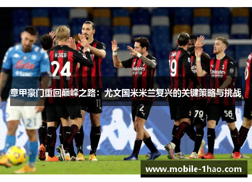 意甲豪门重回巅峰之路:尤文国米米兰复兴的关键策略与挑战 意甲豪门重回巅峰之路:尤文国米米兰复兴的关键策略与挑战