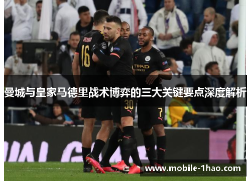 曼城与皇家马德里战术博弈的三大关键要点深度解析 曼城与皇家马德里战术博弈的三大关键要点深度解析