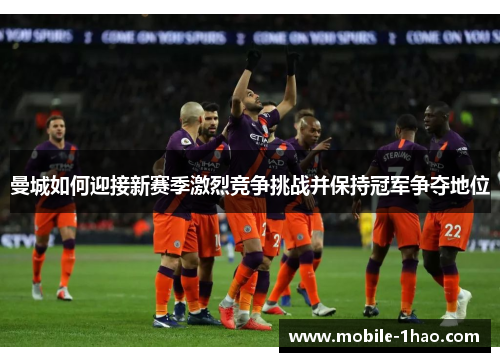 曼城如何迎接新赛季激烈竞争挑战并保持冠军争夺地位 曼城如何迎接新赛季激烈竞争挑战并保持冠军争夺地位