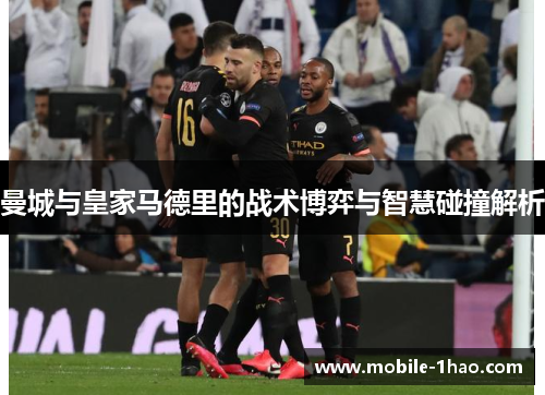 曼城与皇家马德里的战术博弈与智慧碰撞解析 曼城与皇家马德里的战术博弈与智慧碰撞解析