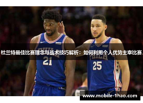 杜兰特最佳比赛理念与战术技巧解析:如何利用个人优势主宰比赛 杜兰特最佳比赛理念与战术技巧解析:如何利用个人优势主宰比赛