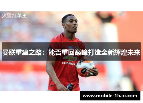 曼联重建之路:能否重回巅峰打造全新辉煌未来 曼联重建之路:能否重回巅峰打造全新辉煌未来