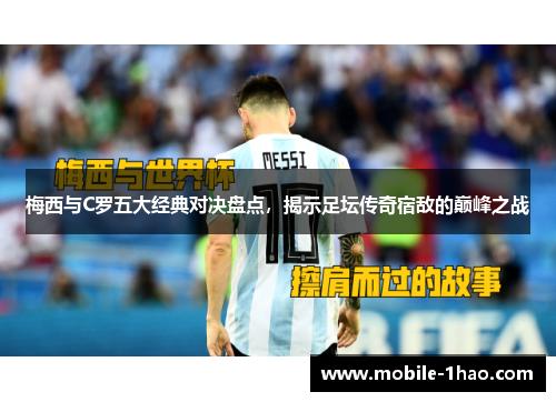 梅西与C罗五大经典对决盘点,揭示足坛传奇宿敌的巅峰之战 梅西与C罗五大经典对决盘点,揭示足坛传奇宿敌的巅峰之战