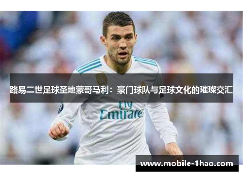 路易二世足球圣地蒙哥马利:豪门球队与足球文化的璀璨交汇 路易二世足球圣地蒙哥马利:豪门球队与足球文化的璀璨交汇