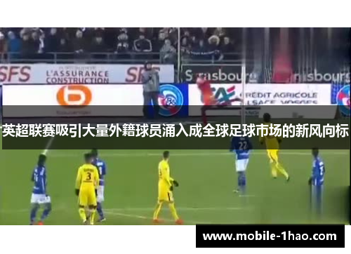 英超联赛吸引大量外籍球员涌入成全球足球市场的新风向标 英超联赛吸引大量外籍球员涌入成全球足球市场的新风向标