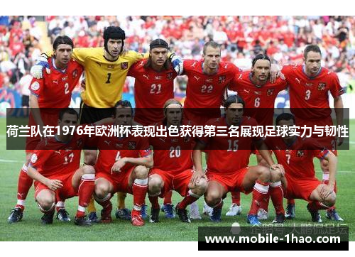 荷兰队在1976年欧洲杯表现出色获得第三名展现足球实力与韧性 荷兰队在1976年欧洲杯表现出色获得第三名展现足球实力与韧性