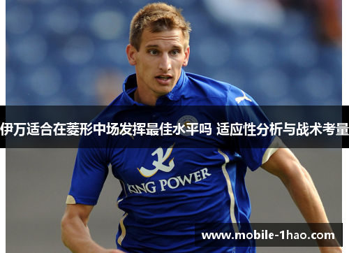 伊万适合在菱形中场发挥最佳水平吗 适应性分析与战术考量