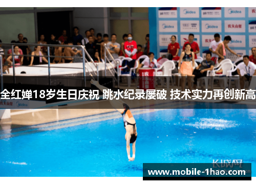 全红婵18岁生日庆祝 跳水纪录屡破 技术实力再创新高