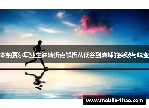 本纳赛尔职业生涯转折点解析从低谷到巅峰的突破与蜕变 本纳赛尔职业生涯转折点解析从低谷到巅峰的突破与蜕变