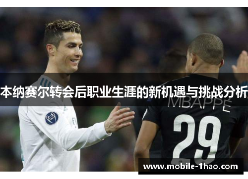 本纳赛尔转会后职业生涯的新机遇与挑战分析 本纳赛尔转会后职业生涯的新机遇与挑战分析