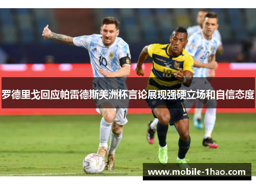 罗德里戈回应帕雷德斯美洲杯言论展现强硬立场和自信态度 罗德里戈回应帕雷德斯美洲杯言论展现强硬立场和自信态度
