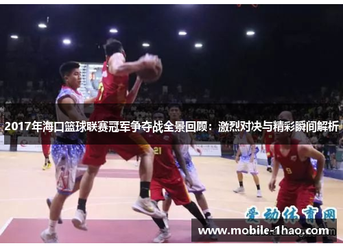 2017年海口篮球联赛冠军争夺战全景回顾:激烈对决与精彩瞬间解析 2017年海口篮球联赛冠军争夺战全景回顾:激烈对决与精彩瞬间解析