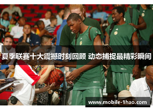 夏季联赛十大震撼时刻回顾 动态捕捉最精彩瞬间 夏季联赛十大震撼时刻回顾 动态捕捉最精彩瞬间