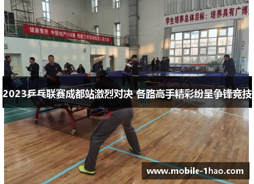 2023乒乓联赛成都站激烈对决 各路高手精彩纷呈争锋竞技 2023乒乓联赛成都站激烈对决 各路高手精彩纷呈争锋竞技