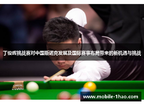 丁俊晖挑战赛对中国斯诺克发展及国际赛事布局带来的新机遇与挑战 丁俊晖挑战赛对中国斯诺克发展及国际赛事布局带来的新机遇与挑战