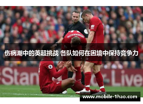 伤病潮中的英超挑战 各队如何在困境中保持竞争力 伤病潮中的英超挑战 各队如何在困境中保持竞争力